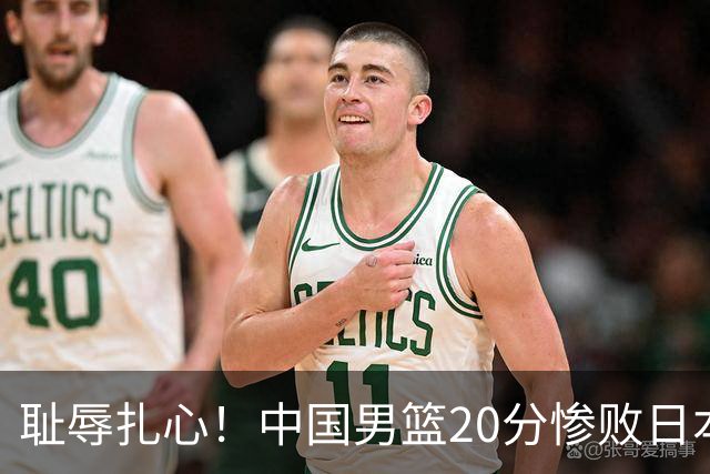 耻辱扎心！中国男篮20分惨败日本二队！终究还是走了国足的老路